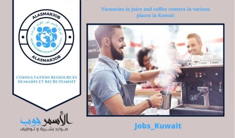 وظائف شاغرة لدى مراكز عصائر وقهوة بأماكن متعددة  بدولة الكويت